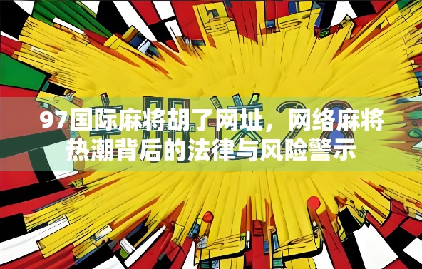 97国际麻将胡了网址，网络麻将热潮背后的法律与风险警示