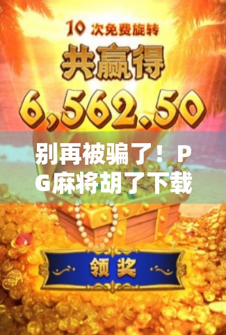 别再被骗了!PG麻将胡了下载陷阱揭秘,免费背后藏着这些套路! 别再被骗了!PG麻将胡了下载陷阱揭秘,免费背后藏着这些套路!