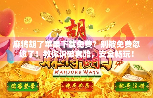 麻将胡了苹果下载免费？别被免费忽悠了！教你识破套路，安全畅玩！