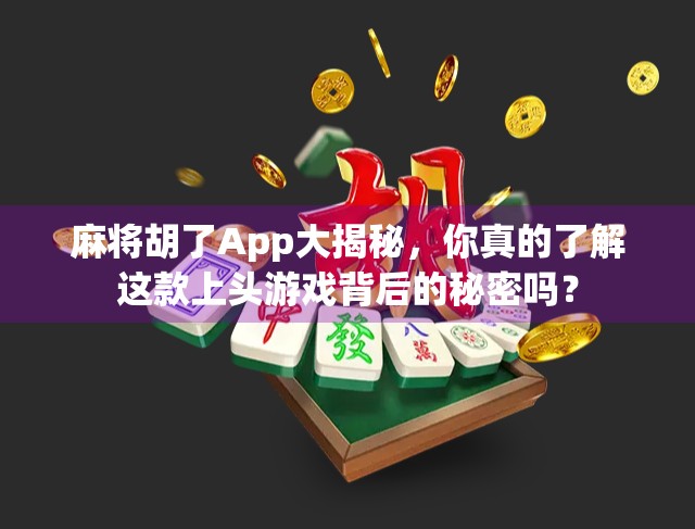 麻将胡了App大揭秘，你真的了解这款上头游戏背后的秘密吗？