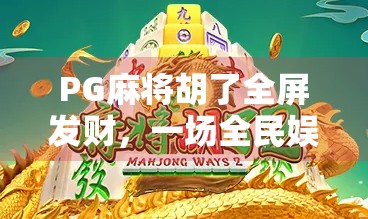 PG麻将胡了全屏发财，一场全民娱乐风暴背后的流量密码