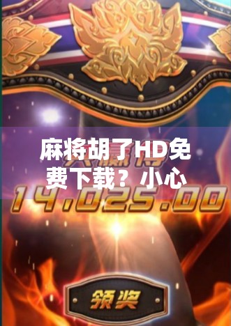 麻将胡了HD免费下载？小心陷阱！这些免费背后藏着的坑你踩过吗？