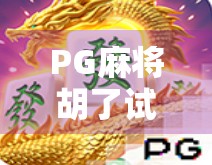 PG麻将胡了试玩网址揭秘，新手必看的娱乐指南与避坑攻略！