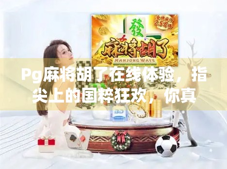 Pg麻将胡了在线体验，指尖上的国粹狂欢，你真的玩懂了吗？