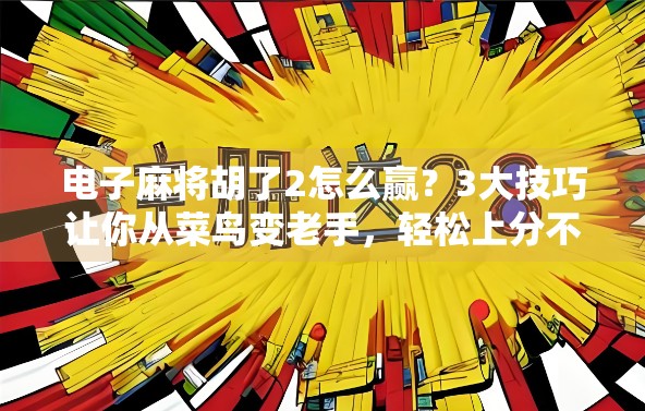 电子麻将胡了2怎么赢?3大技巧让你从菜鸟变老手,轻松上分不翻车! 电子麻将胡了2怎么赢?3大技巧让你从菜鸟变老手,轻松上分不翻车!