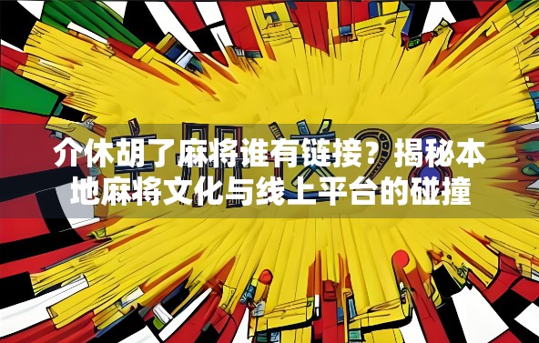介休胡了麻将谁有链接？揭秘本地麻将文化与线上平台的碰撞