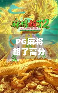 PG麻将胡了高分攻略，从新手到高手，教你轻松赢在牌桌！