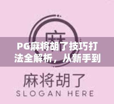 PG麻将胡了技巧打法全解析,从新手到高手的进阶之路