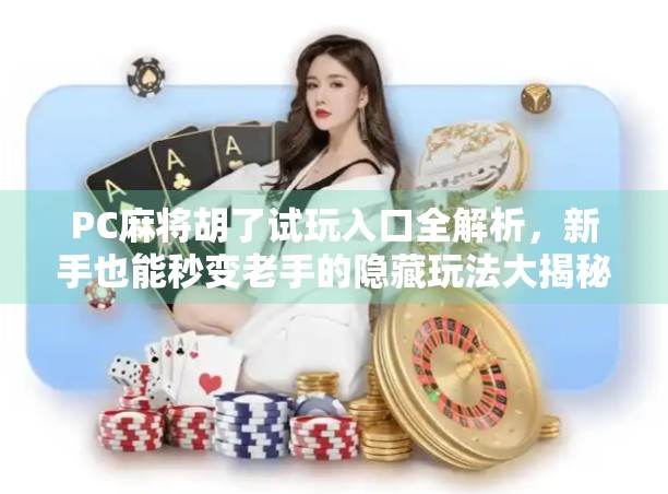 PC麻将胡了试玩入口全解析，新手也能秒变老手的隐藏玩法大揭秘！