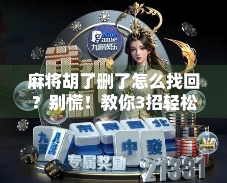 麻将胡了删了怎么找回？别慌！教你3招轻松恢复被误删的牌局记录！