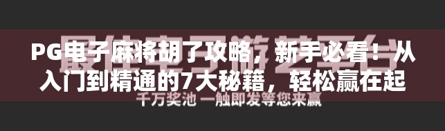 PG电子麻将胡了攻略,新手必看!从入门到精通的7大秘籍,轻松赢在起跑线! PG电子麻将胡了攻略,新手必看!从入门到精通的7大秘籍,轻松赢在起跑线!