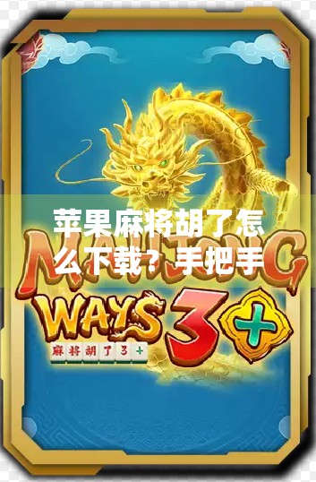苹果麻将胡了怎么下载？手把手教你轻松安装，新手也能秒变老玩家！