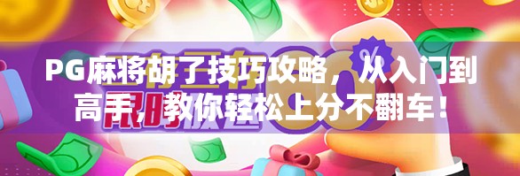 PG麻将胡了技巧攻略，从入门到高手，教你轻松上分不翻车！