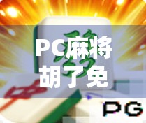PC麻将胡了免费下载？小心陷阱！别让免费变成付费陷阱
