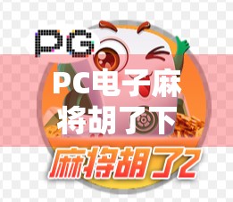 PC电子麻将胡了下载全攻略，新手入门到高手进阶，教你玩转线上麻将世界！