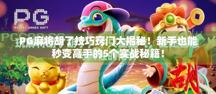 PG麻将胡了技巧窍门大揭秘！新手也能秒变高手的5个实战秘籍！