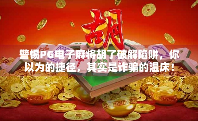警惕PG电子麻将胡了破解陷阱,你以为的捷径,其实是诈骗的温床! 警惕PG电子麻将胡了破解陷阱,你以为的捷径,其实是诈骗的温床!