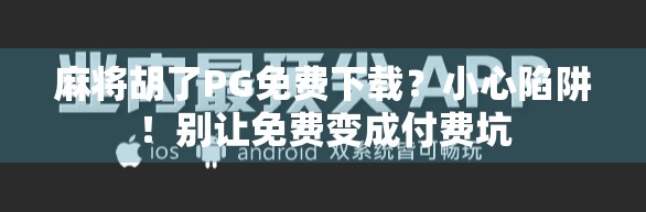 麻将胡了PG免费下载?小心陷阱!别让免费变成付费坑 麻将胡了PG免费下载?小心陷阱!别让免费变成付费坑