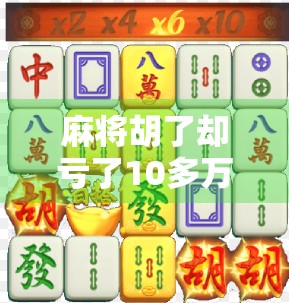 麻将胡了却亏了10多万？你以为是运气差，其实是你没看懂这3个隐形陷阱