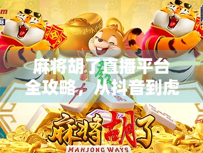 麻将胡了直播平台全攻略,从抖音到虎牙,这些地方让你边看边学赢麻了! 麻将胡了直播平台全攻略,从抖音到虎牙,这些地方让你边看边学赢麻了!