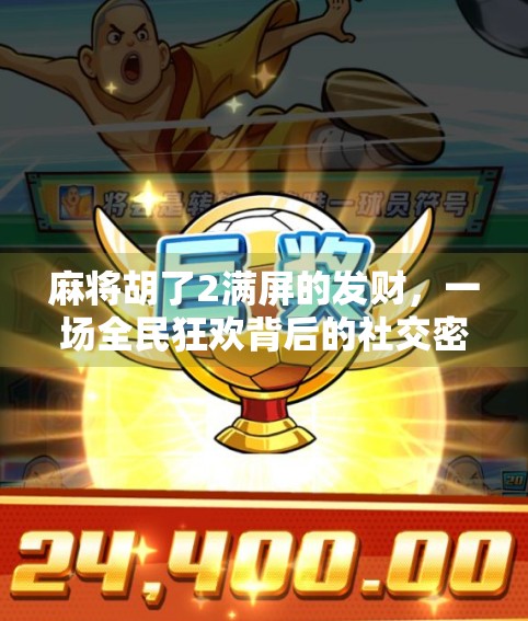 麻将胡了2满屏的发财，一场全民狂欢背后的社交密码与心理博弈