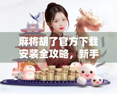 麻将胡了官方下载安装全攻略，新手避坑指南+隐藏玩法揭秘！