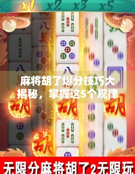 麻将胡了爆分技巧大揭秘，掌握这5个规律，轻松赢钱不翻车！