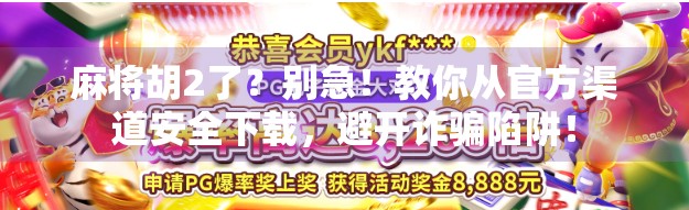 麻将胡2了？别急！教你从官方渠道安全下载，避开诈骗陷阱！