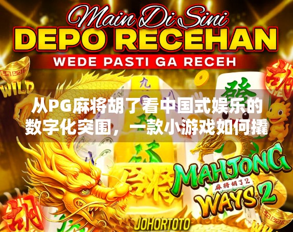 从PG麻将胡了看中国式娱乐的数字化突围，一款小游戏如何撬动亿万用户的心智？