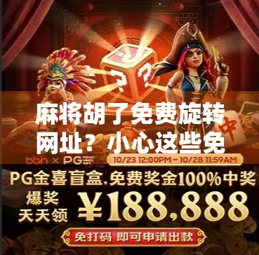 麻将胡了免费旋转网址？小心这些免费陷阱，别让快乐变烦恼！