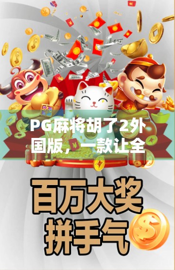PG麻将胡了2外国版，一款让全球玩家上瘾的中国牌类游戏如何征服世界？