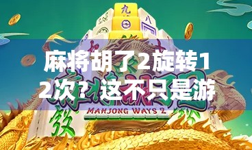麻将胡了2旋转12次？这不只是游戏，更是一场心理战与策略博弈的巅峰！