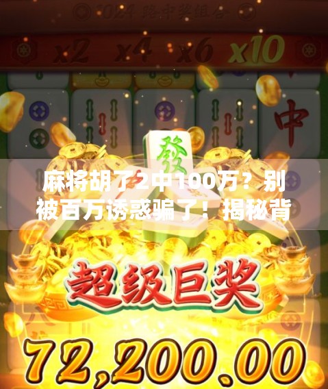 麻将胡了2中100万？别被百万诱惑骗了！揭秘背后的真相与风险