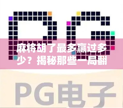 麻将胡了最多赢过多少？揭秘那些一局翻盘的传奇时刻！