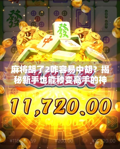 麻将胡了2咋容易中胡?揭秘新手也能秒变高手的神操作! 麻将胡了2咋容易中胡?揭秘新手也能秒变高手的神操作!