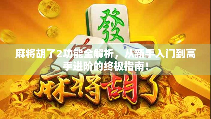 麻将胡了2功能全解析,从新手入门到高手进阶的终极指南! 麻将胡了2功能全解析,从新手入门到高手进阶的终极指南!
