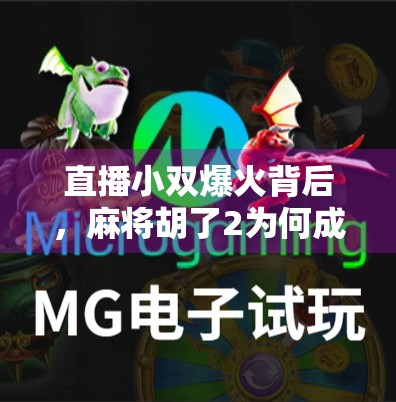 直播小双爆火背后,麻将胡了2为何成了年轻人的新社交货币? 直播小双爆火背后,麻将胡了2为何成了年轻人的新社交货币?