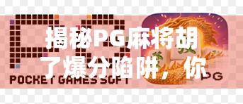 揭秘PG麻将胡了爆分陷阱，你以为的运气，其实是算法在操控！