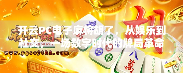 开云PC电子麻将胡了,从娱乐到社交,一场数字时代的牌局革命 开云PC电子麻将胡了,从娱乐到社交,一场数字时代的牌局革命