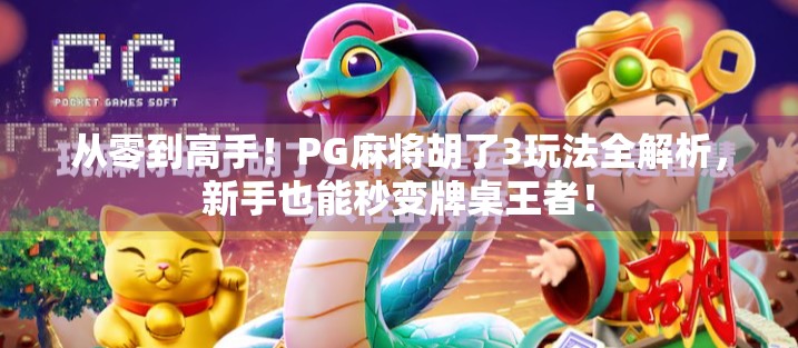 从零到高手！PG麻将胡了3玩法全解析，新手也能秒变牌桌王者！