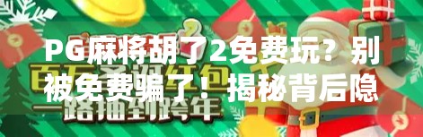 PG麻将胡了2免费玩?别被免费骗了!揭秘背后隐藏的氪金陷阱 PG麻将胡了2免费玩?别被免费骗了!揭秘背后隐藏的氪金陷阱