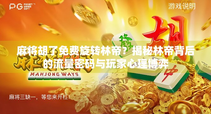 麻将胡了免费旋转林帝？揭秘林帝背后的流量密码与玩家心理博弈