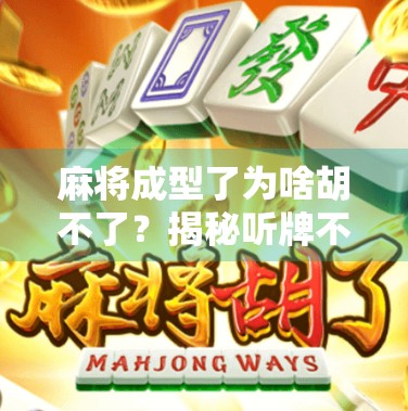 麻将成型了为啥胡不了？揭秘听牌不胡的三大心理陷阱与实战破解法