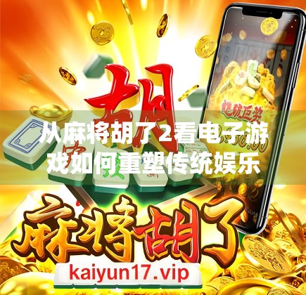 从麻将胡了2看电子游戏如何重塑传统娱乐的边界与未来