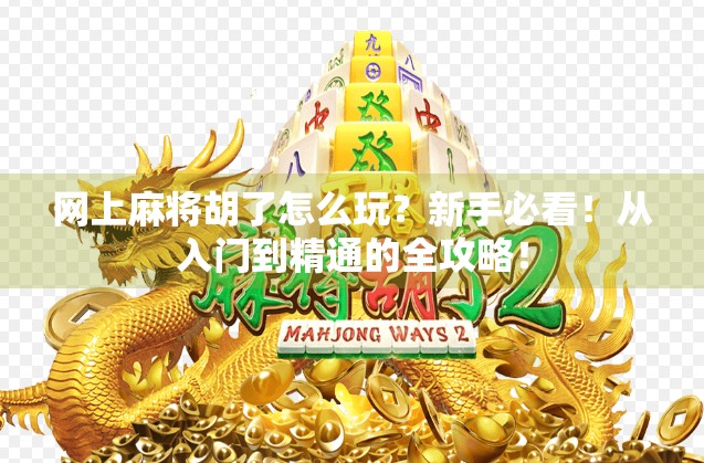 网上麻将胡了怎么玩？新手必看！从入门到精通的全攻略！