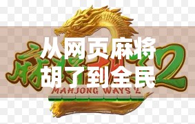 从网页麻将胡了到全民娱乐新风口,解码在线麻将游戏的崛起逻辑 从网页麻将胡了到全民娱乐新风口,解码在线麻将游戏的崛起逻辑