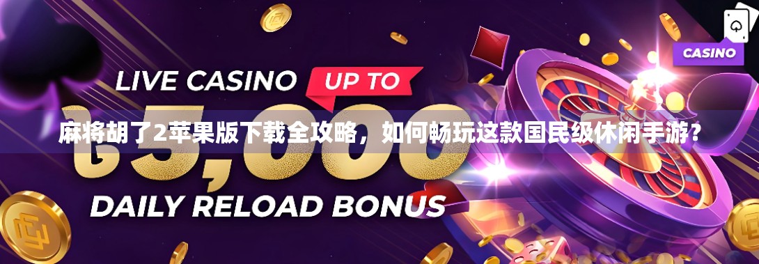 麻将胡了2苹果版下载全攻略，如何畅玩这款国民级休闲手游？