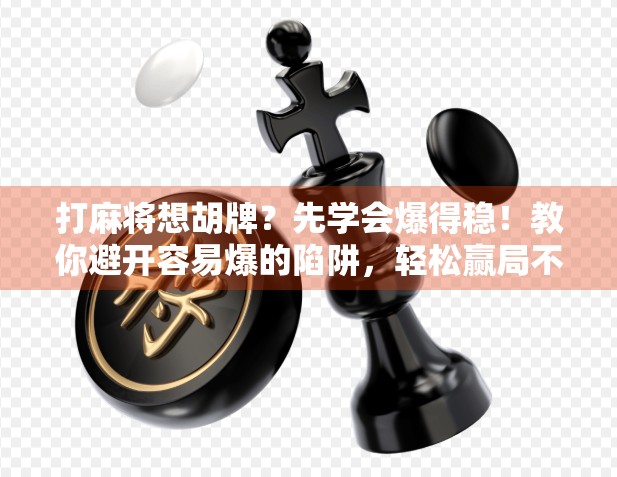 打麻将想胡牌?先学会爆得稳!教你避开容易爆的陷阱,轻松赢局不翻车 打麻将想胡牌?先学会爆得稳!教你避开容易爆的陷阱,轻松赢局不翻车