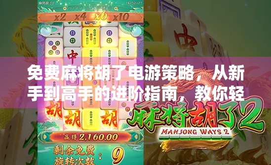免费麻将胡了电游策略，从新手到高手的进阶指南，教你轻松赢局不花钱！
