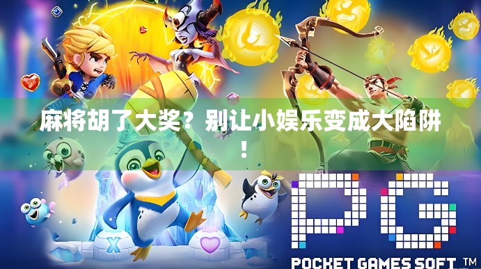 麻将胡了大奖？别让小娱乐变成大陷阱！